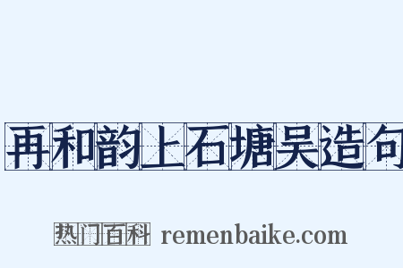 再和韵上石塘吴造句是什么意思的图片